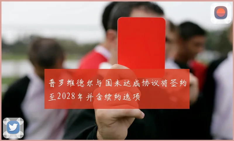 普罗维德尔与国米达成协议将签约至2028年并含续约选项