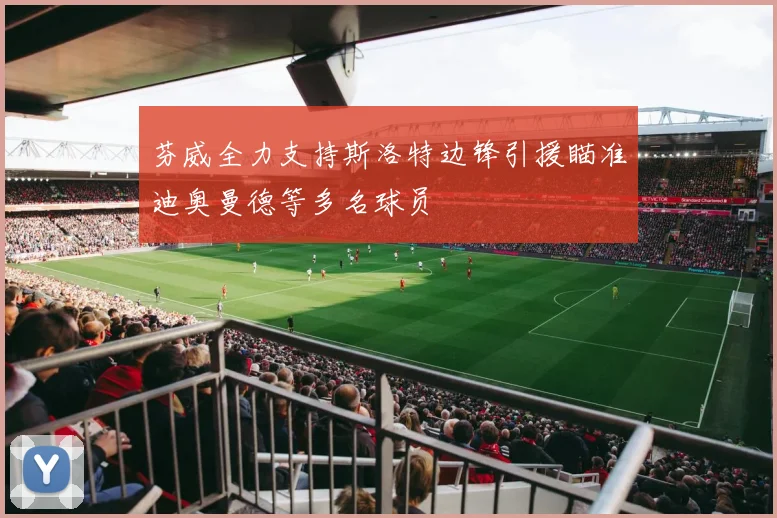 芬威全力支持斯洛特边锋引援瞄准迪奥曼德等多名球员