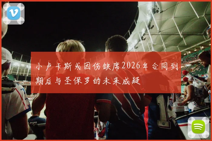 小卢卡斯或因伤缺席2026年合同到期后与圣保罗的未来成疑