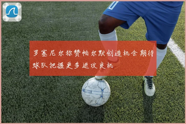 罗塞尼尔称赞帕尔默创造机会期待球队把握更多进攻良机