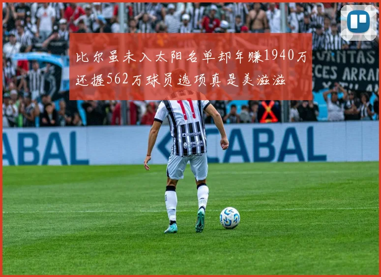 比尔虽未入太阳名单却年赚1940万还握562万球员选项真是美滋滋