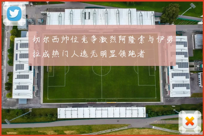 切尔西帅位竞争激烈阿隆索与伊劳拉成热门人选无明显领跑者