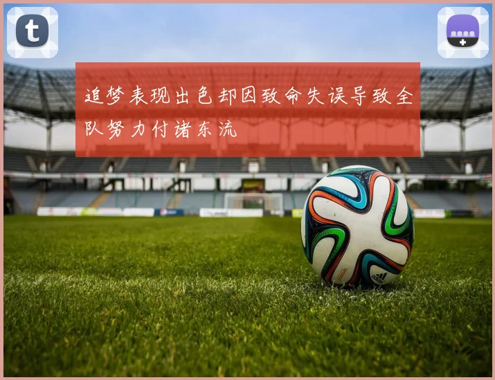 追梦表现出色却因致命失误导致全队努力付诸东流