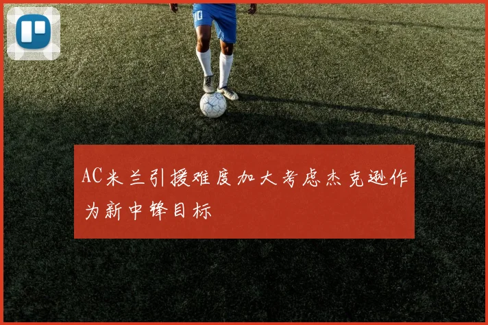 AC米兰引援难度加大考虑杰克逊作为新中锋目标