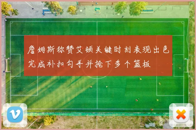 詹姆斯称赞艾顿关键时刻表现出色完成补扣勾手并抢下多个篮板