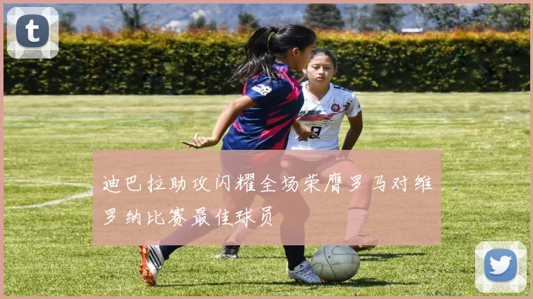 迪巴拉助攻闪耀全场荣膺罗马对维罗纳比赛最佳球员