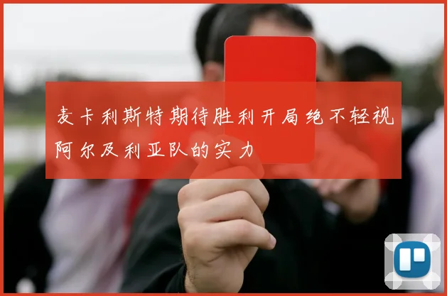 麦卡利斯特期待胜利开局绝不轻视阿尔及利亚队的实力