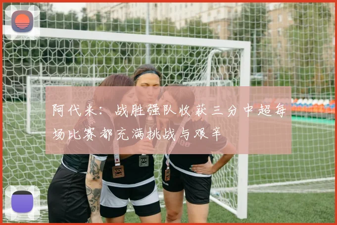 阿代米：战胜强队收获三分中超每场比赛都充满挑战与艰辛