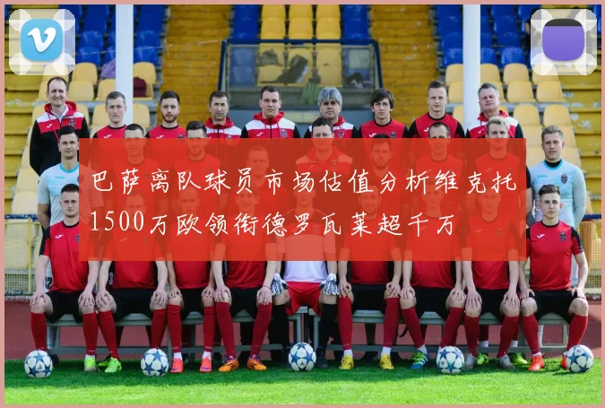 巴萨离队球员市场估值分析维克托1500万欧领衔德罗瓦莱超千万