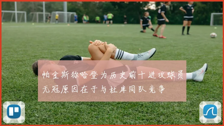 帕金斯称哈登为历史前十进攻球员无冠原因在于与杜库同队竞争