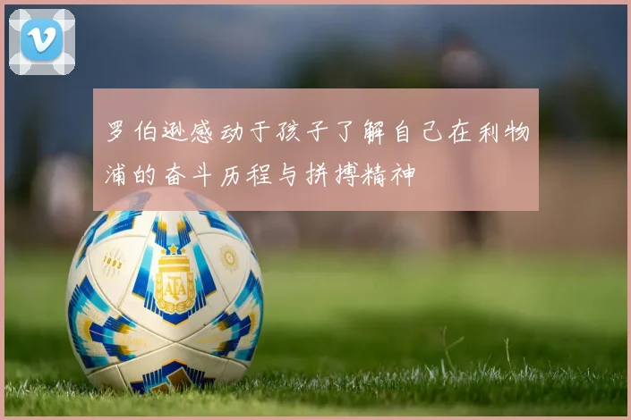 罗伯逊感动于孩子了解自己在利物浦的奋斗历程与拼搏精神